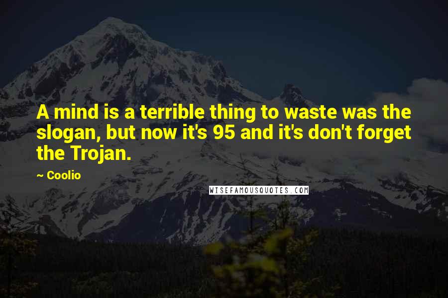 Coolio Quotes: A mind is a terrible thing to waste was the slogan, but now it's 95 and it's don't forget the Trojan.