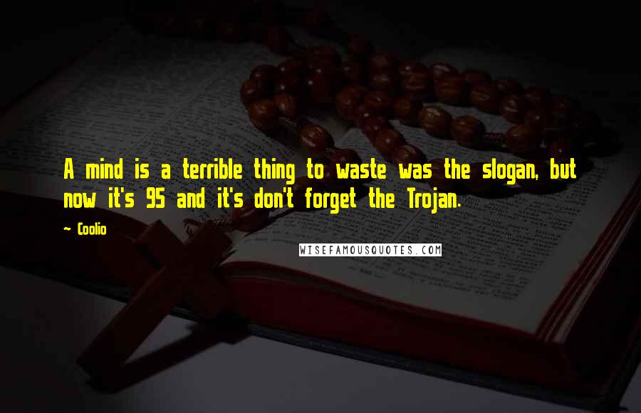 Coolio Quotes: A mind is a terrible thing to waste was the slogan, but now it's 95 and it's don't forget the Trojan.