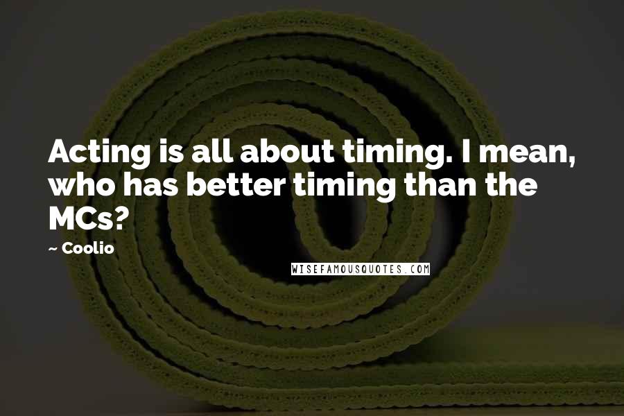 Coolio Quotes: Acting is all about timing. I mean, who has better timing than the MCs?