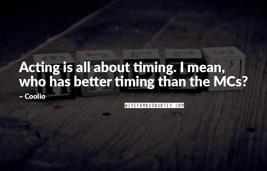 Coolio Quotes: Acting is all about timing. I mean, who has better timing than the MCs?