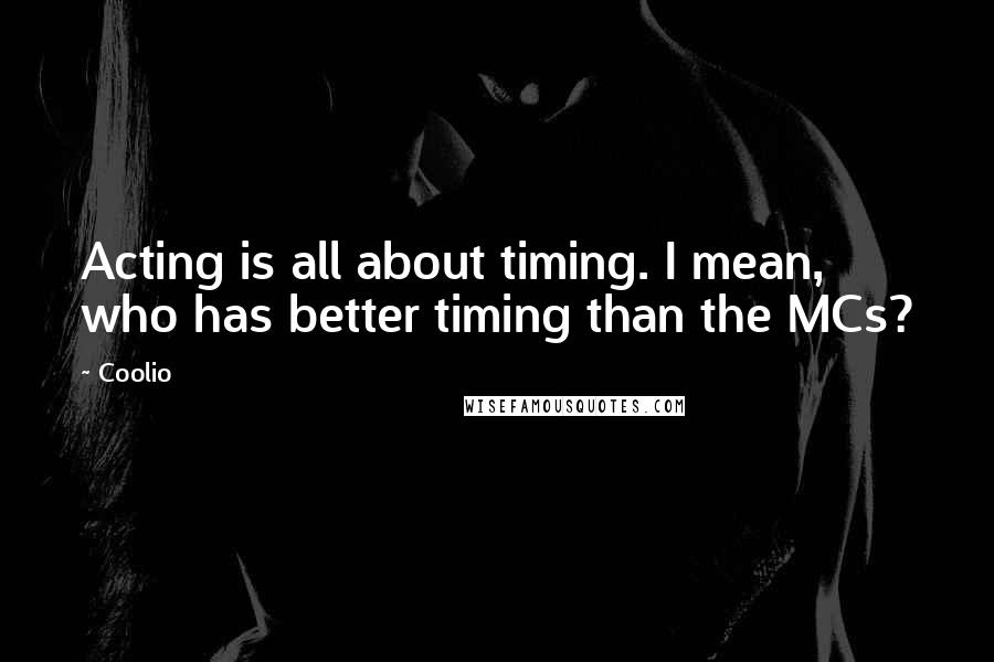 Coolio Quotes: Acting is all about timing. I mean, who has better timing than the MCs?