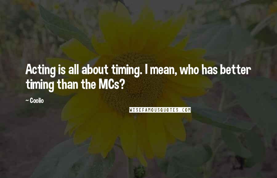 Coolio Quotes: Acting is all about timing. I mean, who has better timing than the MCs?