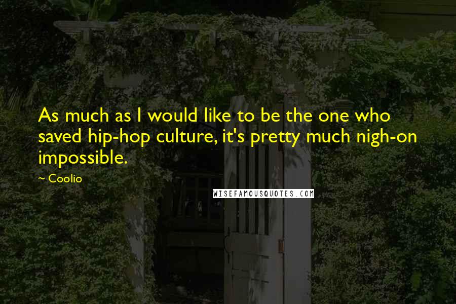 Coolio Quotes: As much as I would like to be the one who saved hip-hop culture, it's pretty much nigh-on impossible.