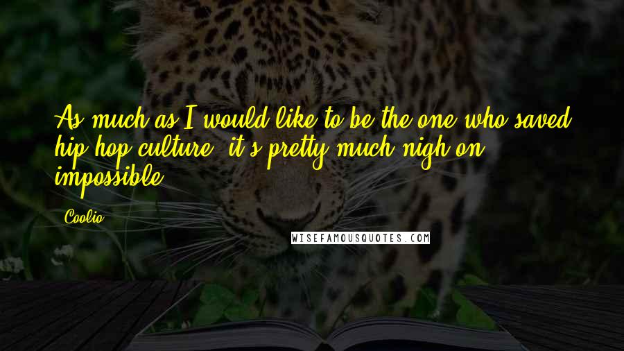 Coolio Quotes: As much as I would like to be the one who saved hip-hop culture, it's pretty much nigh-on impossible.