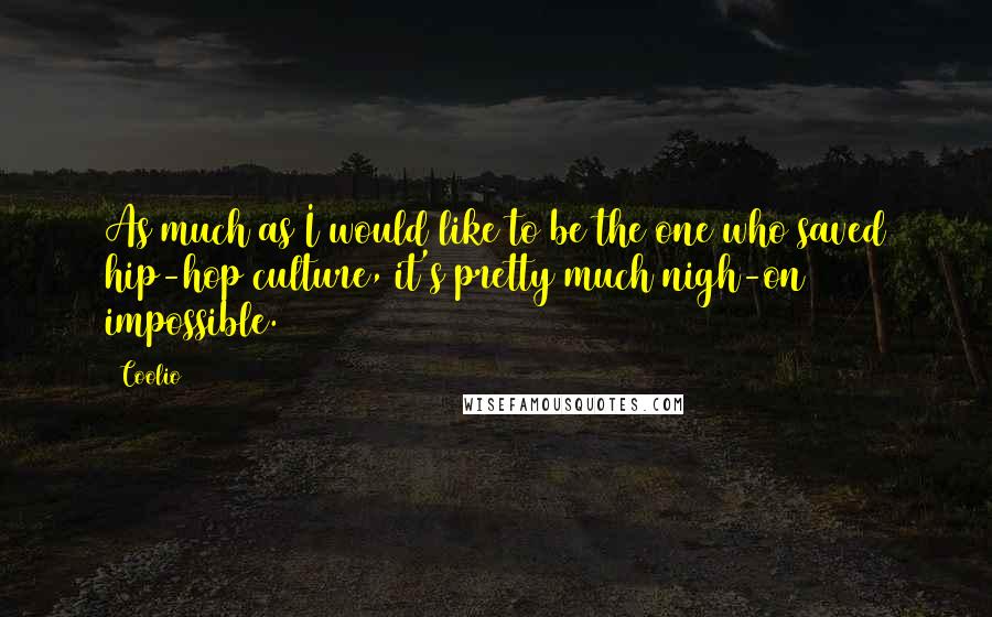 Coolio Quotes: As much as I would like to be the one who saved hip-hop culture, it's pretty much nigh-on impossible.