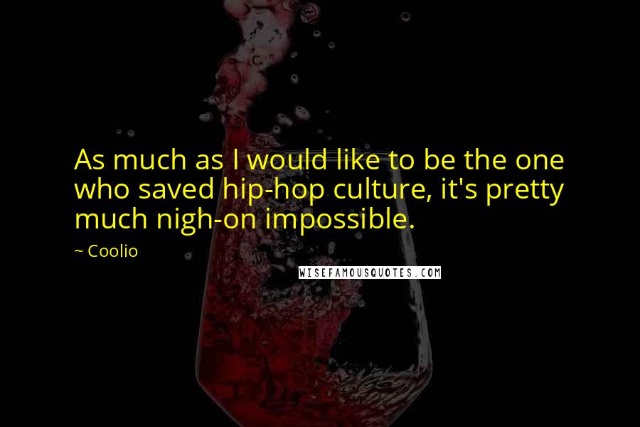 Coolio Quotes: As much as I would like to be the one who saved hip-hop culture, it's pretty much nigh-on impossible.