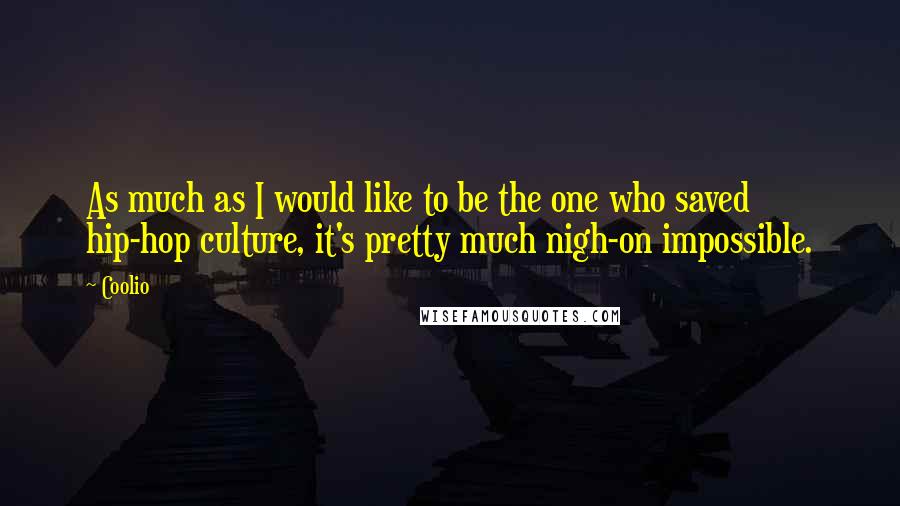 Coolio Quotes: As much as I would like to be the one who saved hip-hop culture, it's pretty much nigh-on impossible.