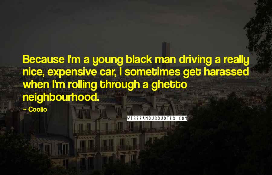 Coolio Quotes: Because I'm a young black man driving a really nice, expensive car, I sometimes get harassed when I'm rolling through a ghetto neighbourhood.