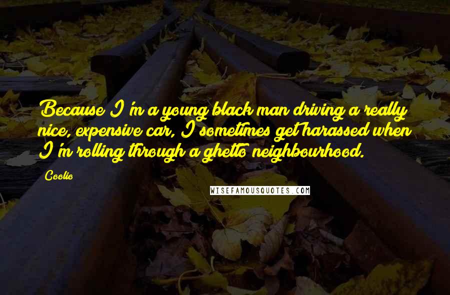 Coolio Quotes: Because I'm a young black man driving a really nice, expensive car, I sometimes get harassed when I'm rolling through a ghetto neighbourhood.