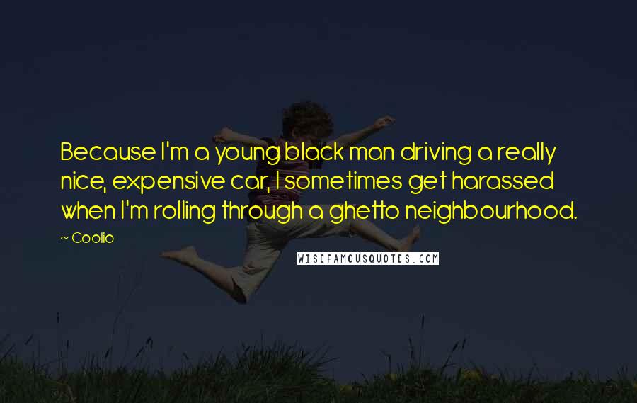 Coolio Quotes: Because I'm a young black man driving a really nice, expensive car, I sometimes get harassed when I'm rolling through a ghetto neighbourhood.