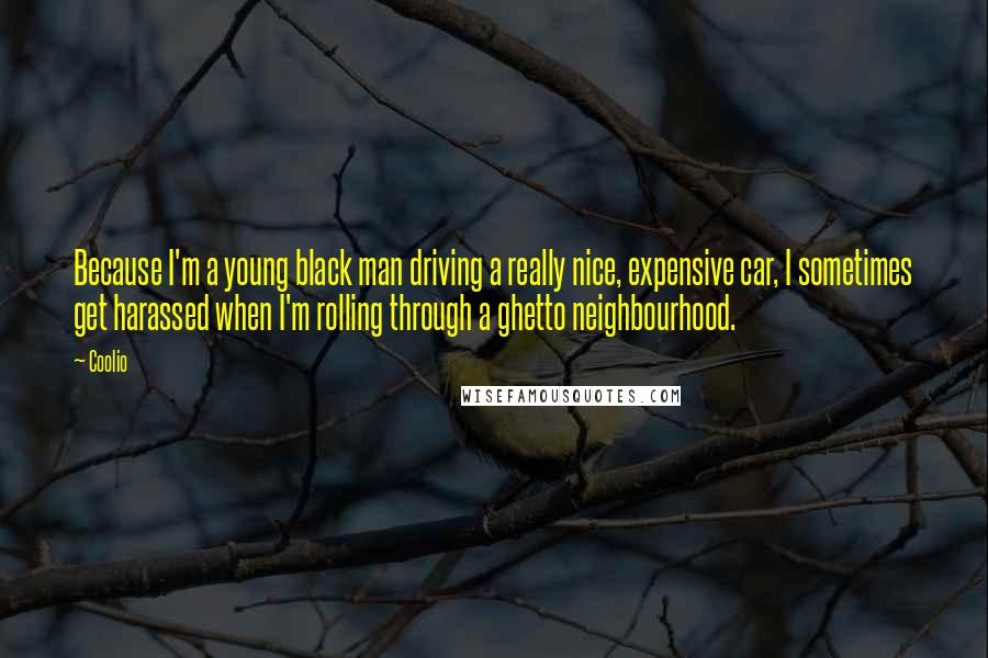 Coolio Quotes: Because I'm a young black man driving a really nice, expensive car, I sometimes get harassed when I'm rolling through a ghetto neighbourhood.