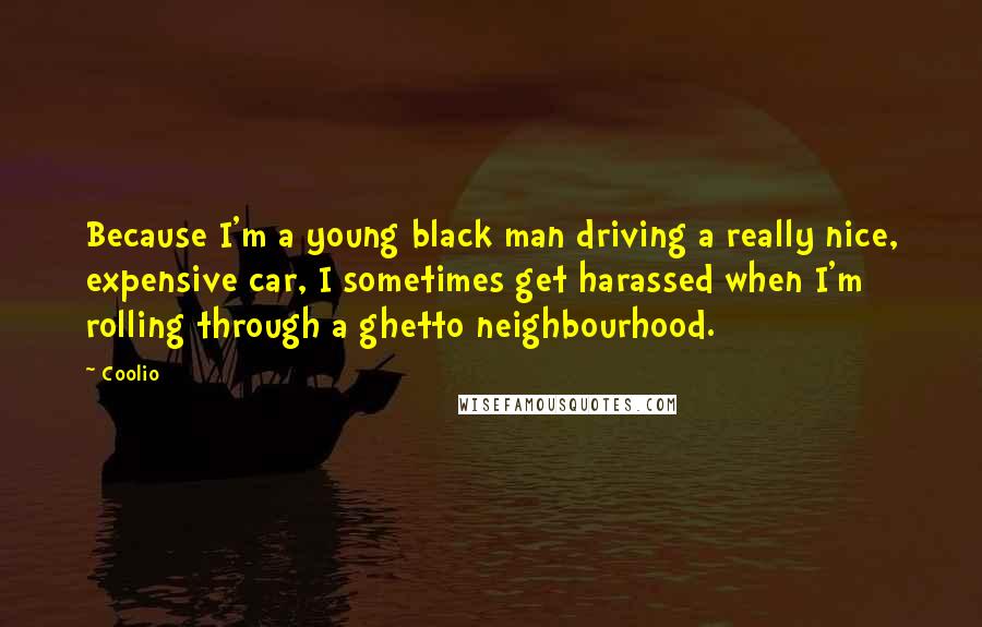 Coolio Quotes: Because I'm a young black man driving a really nice, expensive car, I sometimes get harassed when I'm rolling through a ghetto neighbourhood.