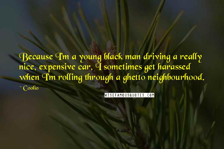 Coolio Quotes: Because I'm a young black man driving a really nice, expensive car, I sometimes get harassed when I'm rolling through a ghetto neighbourhood.