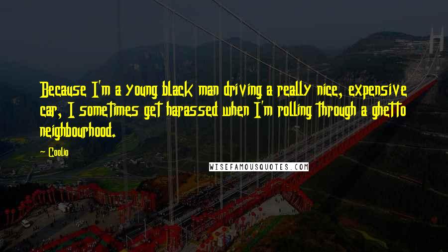 Coolio Quotes: Because I'm a young black man driving a really nice, expensive car, I sometimes get harassed when I'm rolling through a ghetto neighbourhood.
