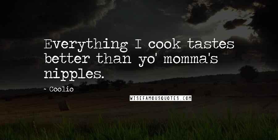 Coolio Quotes: Everything I cook tastes better than yo' momma's nipples.