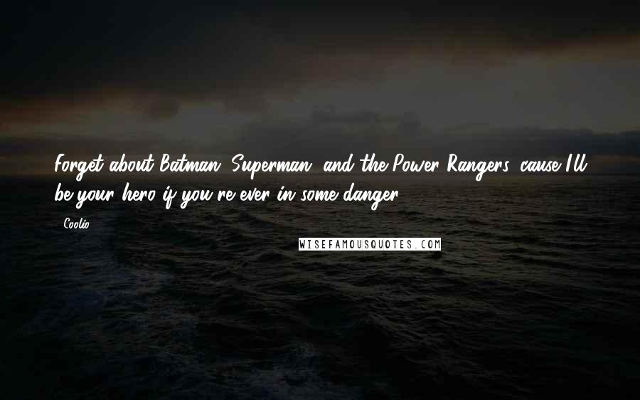 Coolio Quotes: Forget about Batman, Superman, and the Power Rangers, cause I'll be your hero if you're ever in some danger.