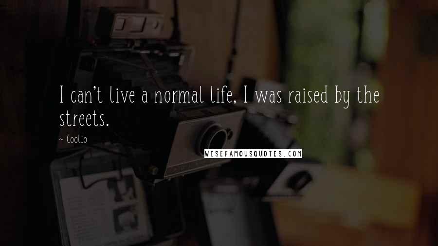 Coolio Quotes: I can't live a normal life, I was raised by the streets.