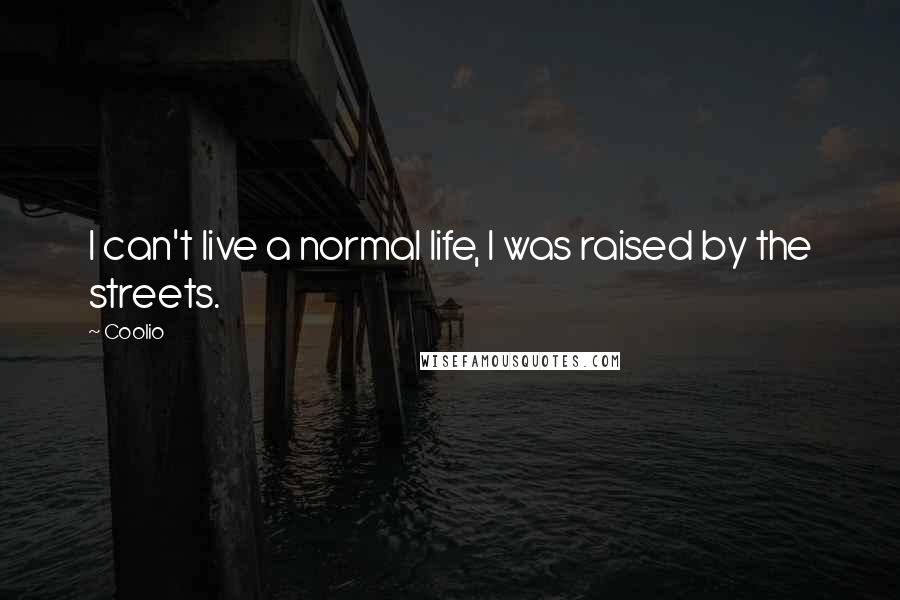 Coolio Quotes: I can't live a normal life, I was raised by the streets.