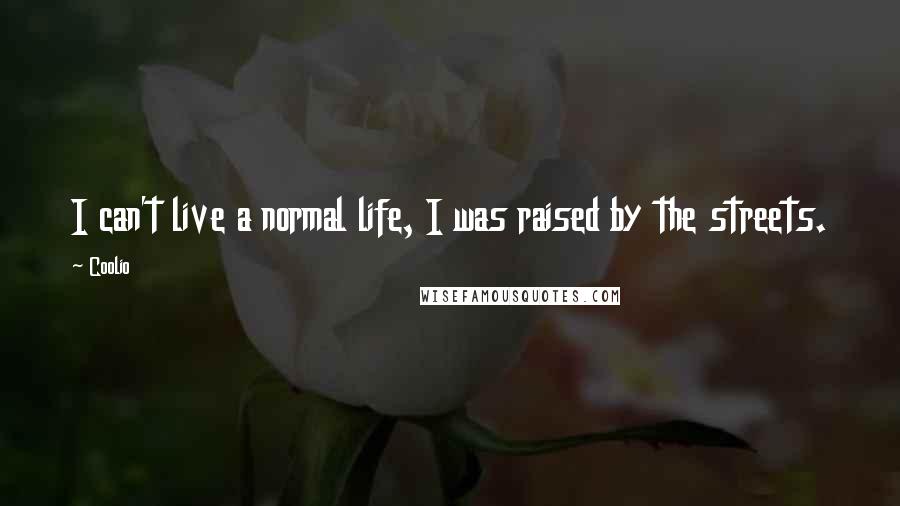 Coolio Quotes: I can't live a normal life, I was raised by the streets.