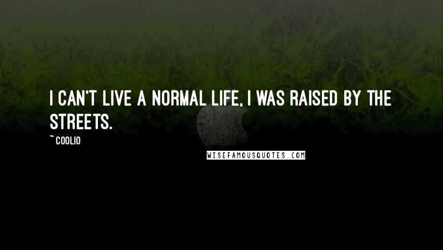 Coolio Quotes: I can't live a normal life, I was raised by the streets.