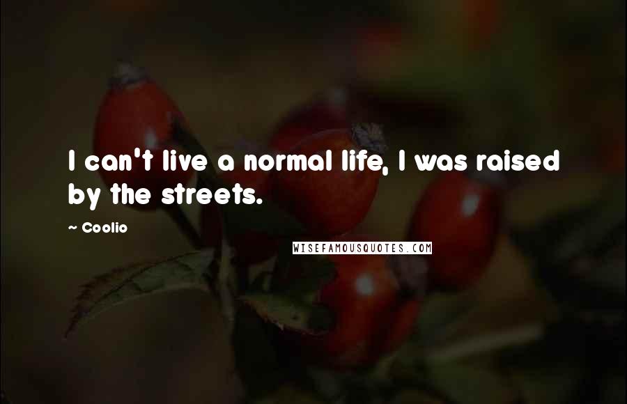 Coolio Quotes: I can't live a normal life, I was raised by the streets.