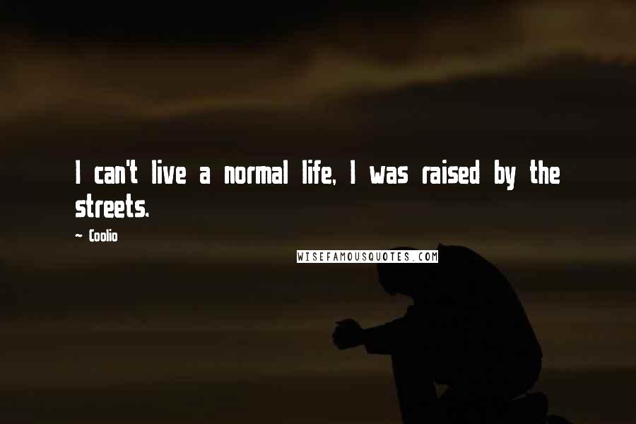 Coolio Quotes: I can't live a normal life, I was raised by the streets.