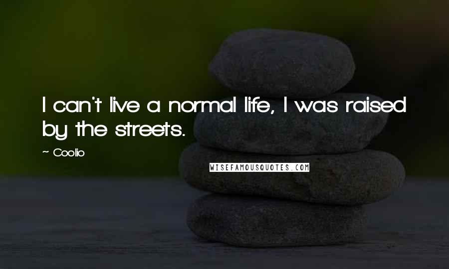 Coolio Quotes: I can't live a normal life, I was raised by the streets.