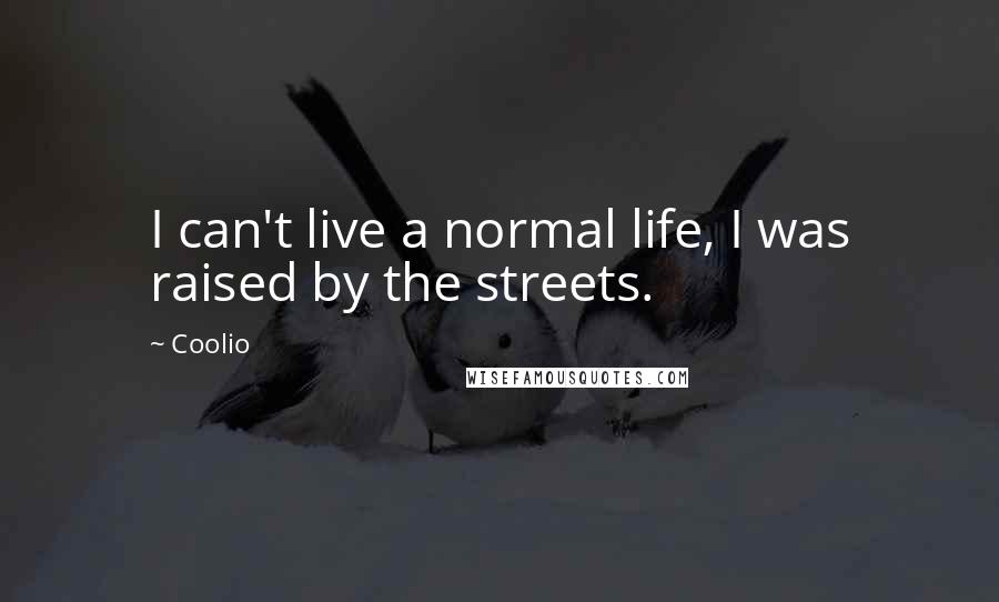 Coolio Quotes: I can't live a normal life, I was raised by the streets.