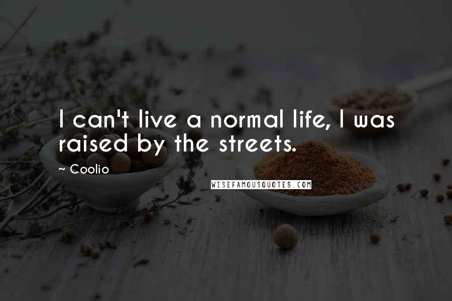 Coolio Quotes: I can't live a normal life, I was raised by the streets.