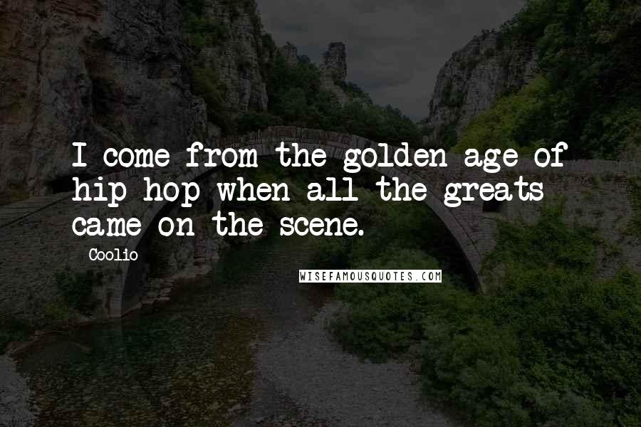 Coolio Quotes: I come from the golden age of hip hop when all the greats came on the scene.