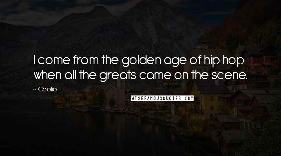 Coolio Quotes: I come from the golden age of hip hop when all the greats came on the scene.