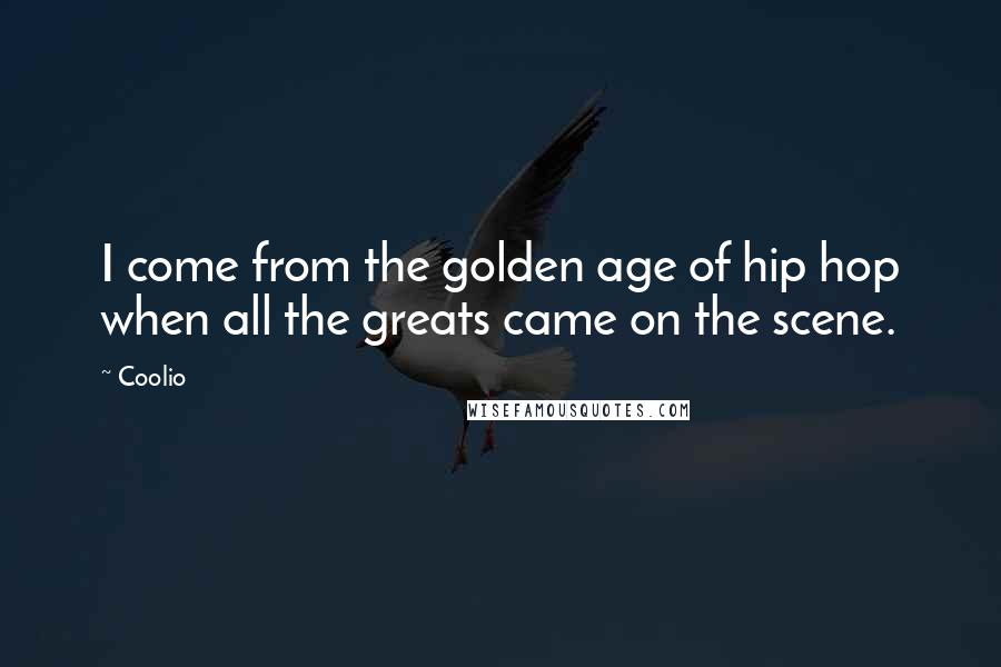 Coolio Quotes: I come from the golden age of hip hop when all the greats came on the scene.