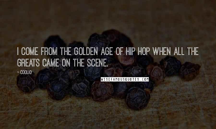 Coolio Quotes: I come from the golden age of hip hop when all the greats came on the scene.