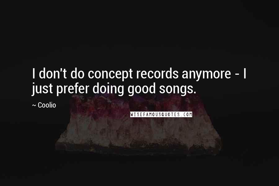 Coolio Quotes: I don't do concept records anymore - I just prefer doing good songs.