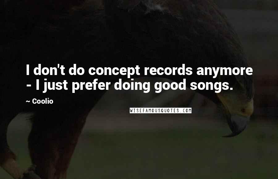 Coolio Quotes: I don't do concept records anymore - I just prefer doing good songs.