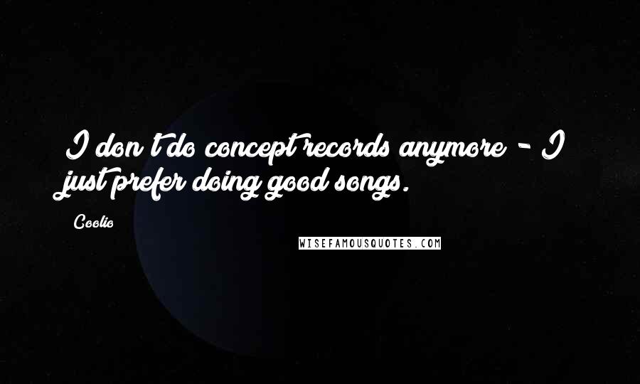 Coolio Quotes: I don't do concept records anymore - I just prefer doing good songs.