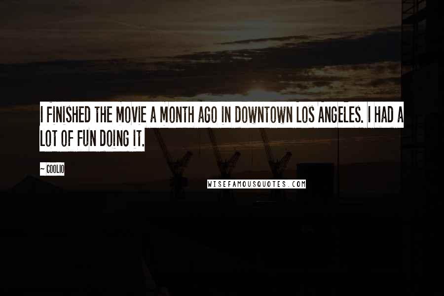 Coolio Quotes: I finished the movie a month ago in downtown Los Angeles. I had a lot of fun doing it.