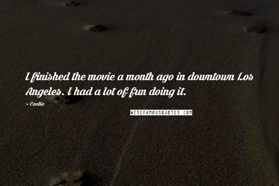 Coolio Quotes: I finished the movie a month ago in downtown Los Angeles. I had a lot of fun doing it.