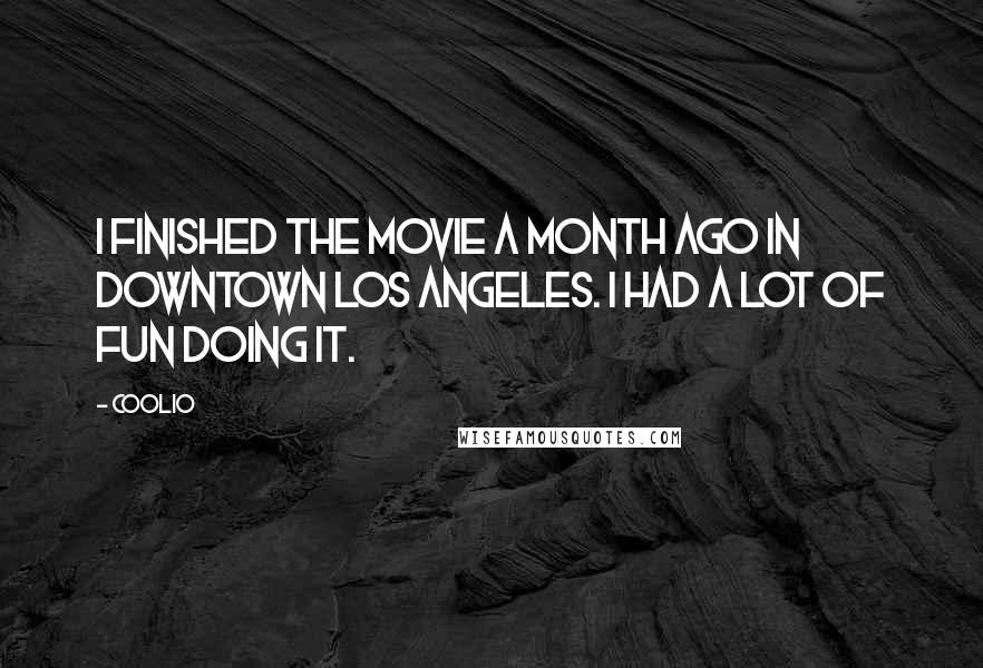 Coolio Quotes: I finished the movie a month ago in downtown Los Angeles. I had a lot of fun doing it.