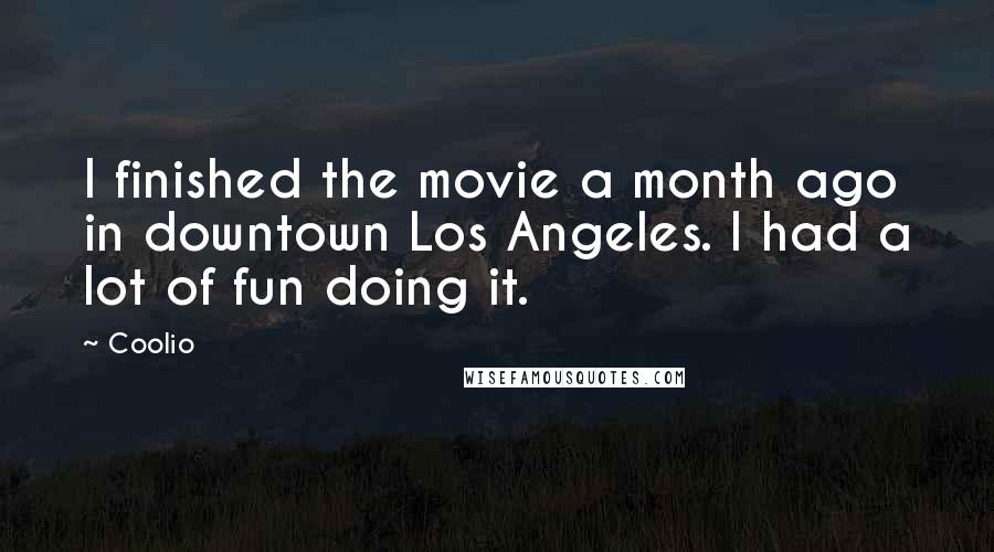 Coolio Quotes: I finished the movie a month ago in downtown Los Angeles. I had a lot of fun doing it.