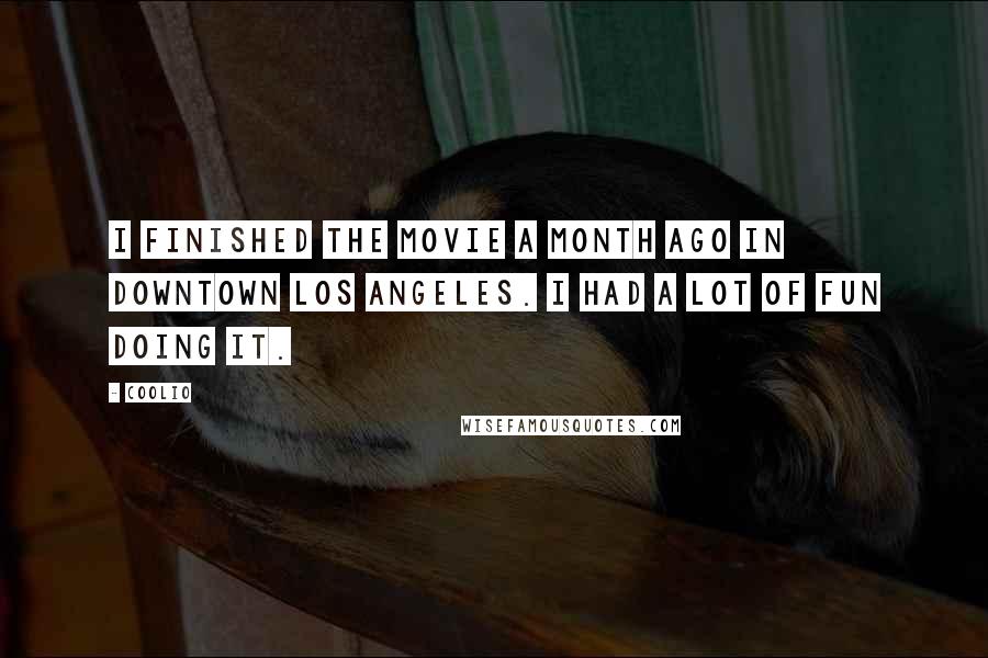 Coolio Quotes: I finished the movie a month ago in downtown Los Angeles. I had a lot of fun doing it.
