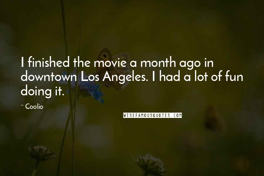 Coolio Quotes: I finished the movie a month ago in downtown Los Angeles. I had a lot of fun doing it.