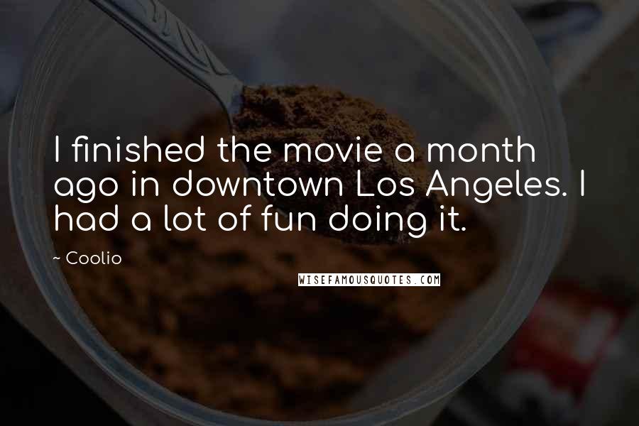 Coolio Quotes: I finished the movie a month ago in downtown Los Angeles. I had a lot of fun doing it.