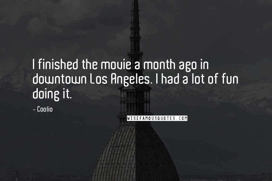 Coolio Quotes: I finished the movie a month ago in downtown Los Angeles. I had a lot of fun doing it.