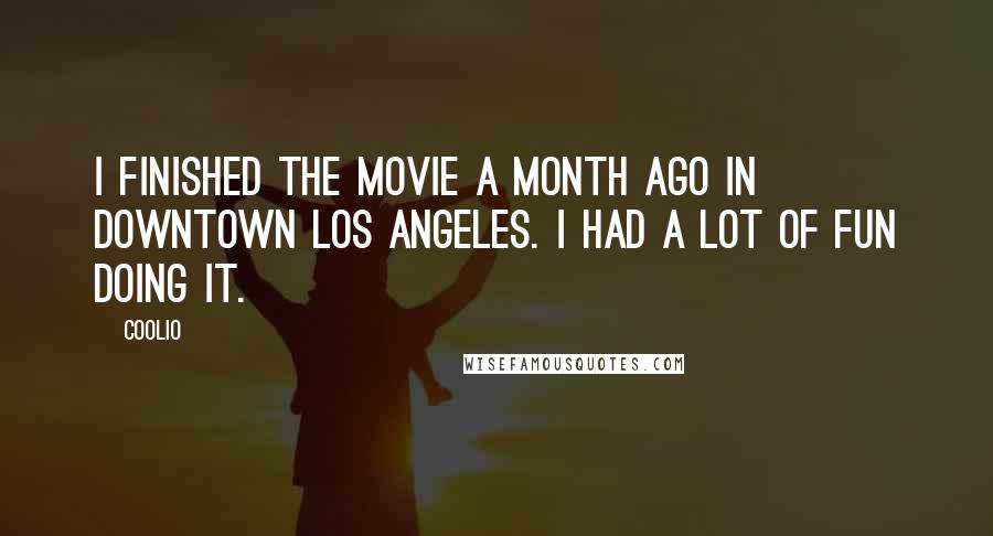 Coolio Quotes: I finished the movie a month ago in downtown Los Angeles. I had a lot of fun doing it.
