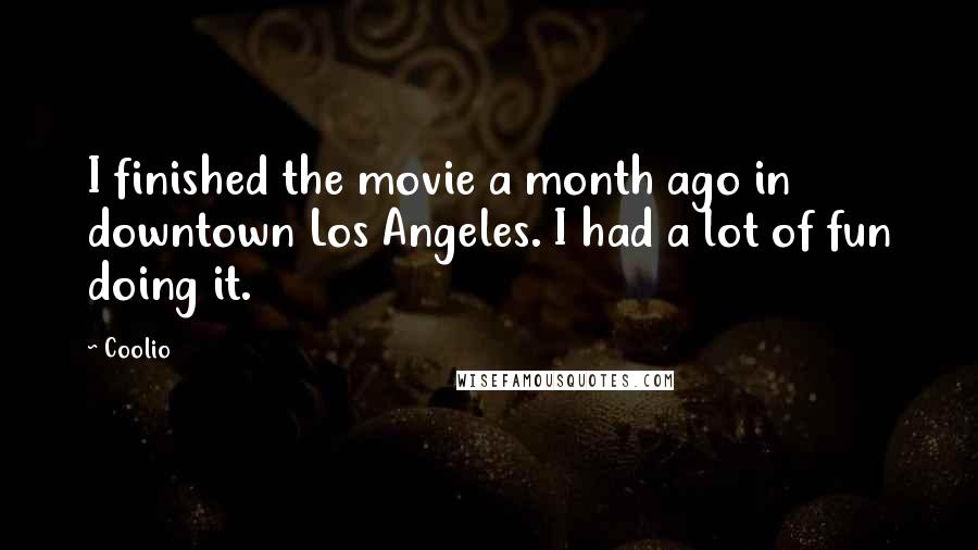 Coolio Quotes: I finished the movie a month ago in downtown Los Angeles. I had a lot of fun doing it.