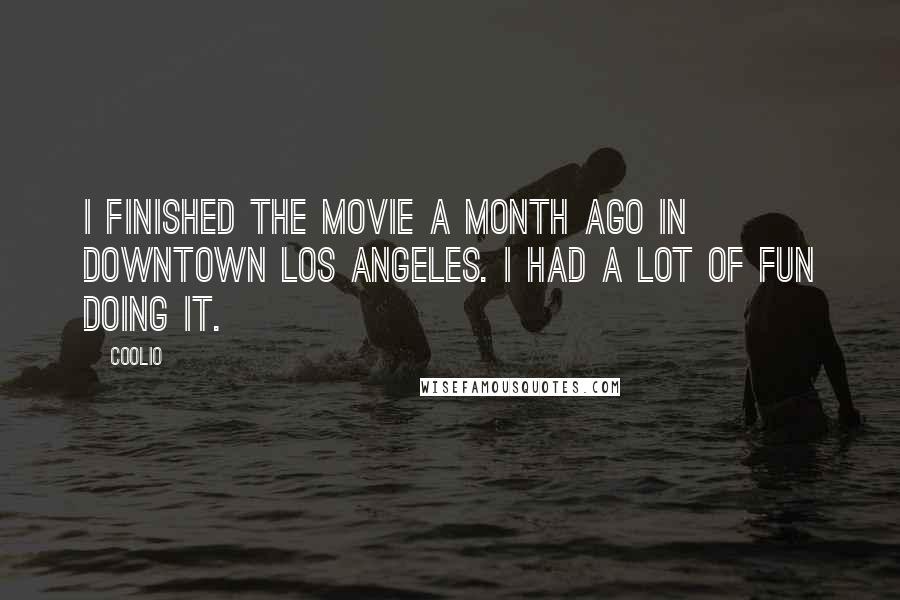 Coolio Quotes: I finished the movie a month ago in downtown Los Angeles. I had a lot of fun doing it.