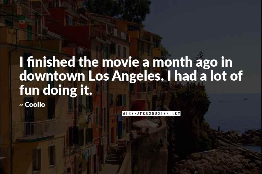 Coolio Quotes: I finished the movie a month ago in downtown Los Angeles. I had a lot of fun doing it.