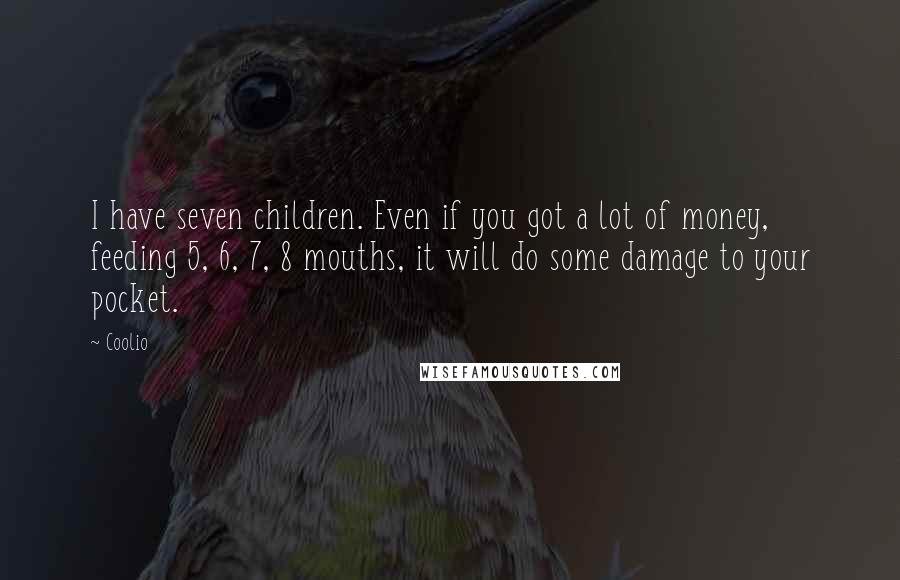 Coolio Quotes: I have seven children. Even if you got a lot of money, feeding 5, 6, 7, 8 mouths, it will do some damage to your pocket.