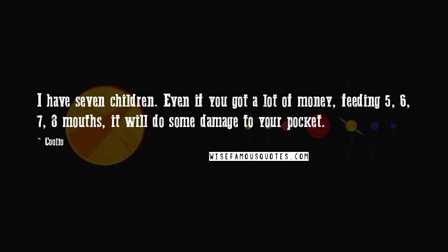 Coolio Quotes: I have seven children. Even if you got a lot of money, feeding 5, 6, 7, 8 mouths, it will do some damage to your pocket.